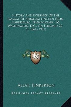 Paperback History And Evidence Of The Passage Of Abraham Lincoln From Harrisburg, Pennsylvania, To Washington, D.C., On February 22-23, 1861 (1907) Book