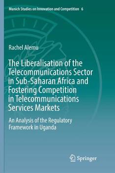 The Liberalisation of the Telecommunications Sector in Sub-Saharan Africa and Fostering Competition in Telecommunications Services Markets: An ... Studies on Innovation and Competition, 6)