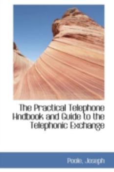 The Practical Telephone Hndbook and Guide to the Telephonic Exchange