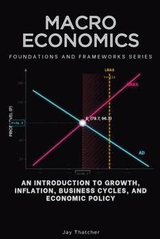 Macroeconomics, Foundations and Frameworks Series: An Introduction to Growth, Inflation, Business Cycles, and Economic Policy
