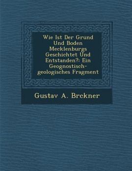 Paperback Wie Ist Der Grund Und Boden Mecklenburgs Geschichtet Und Entstanden?: Ein Geognostisch-Geologisches Fragment Book