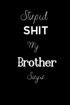 Paperback Stupid Shit My Brother Says.: For the Sister in your life Keep a record of all the dumb ass things he says.Sarcastic Sibling Rivalry. Cheeky, Funny Book