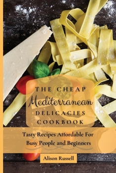 Paperback The Cheap Mediterranean Delicacies Cookbook: Tasty Recipes Affordable For Busy People and Beginners Book