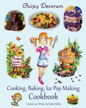 Chirpy Decorum 'Follow Chirpy's Whirled Adventures' Cookbook: Cooking, Baking, Ice Pop Making