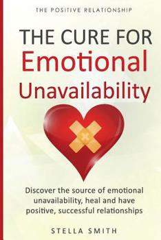 Paperback The Cure for Emotional Unavailability: Discover the source of emotional unavailability, heal and have positive, successful relationships. Book