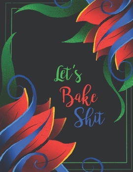 Let's Bake Shit: My Blank Recipe Book Journal For Note Favorite Recipes, Perfect Gift Item For Your Friend, Wife, Mom And Anyone Who Love Cooking