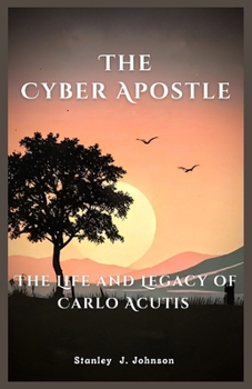 The Cyber Apostle: The Life and Legacy of Carlo Acutis