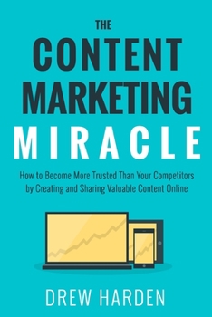 Paperback The Content Marketing Miracle: How to become more trusted than your competitors by creating and sharing valuable content online. Book