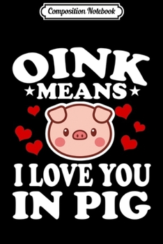 Composition Notebook: Oink Means I Love You In Pig Funny Farm Farmer Gift  Journal/Notebook Blank Lined Ruled 6x9 100 Pages