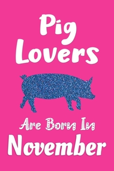 Pig Lovers Are Born In November Journal: Pig Lover Gifts for Women, Funny Pigs Notebook, Birthday Gift for Pig Lovers