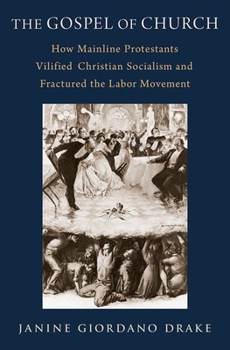 Hardcover The Gospel of Church: How Mainline Protestants Vilified Christian Socialism and Fractured the Labor Movement Book