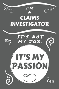 Paperback I'm A Claims Investigator It's Not My Job It's My Passion: Perfect Gag Gift For A Claims Investigator Who Happens To Be Passionate About Their Job! - Book