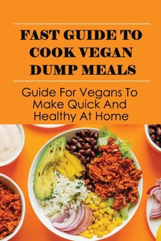 Paperback Fast Guide To Cook Vegan Dump Meals: Guide For Vegans To Make Quick And Healthy At Home: How To Cook A Dump Vegan Meal Book