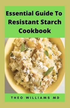 ESSENTIAL GUIDE TO RESISTANT STARCH COOKBOOK: All You Need To Know About Resistant Diet And Meal Plan To Lose Weight Rapidly, Heal Gut & Improve Health