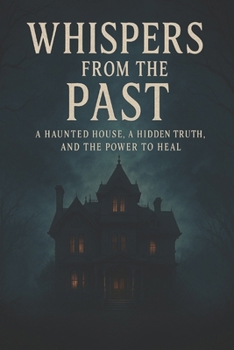 Whispers from the Past: A Haunted House, a Hidden Truth, and the Power to Heal