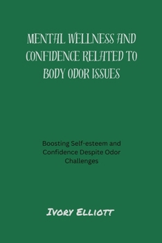 Paperback Mental wellness and confidence related to body odor issues: Boosting self-esteem and confidence despite odor challenges Book