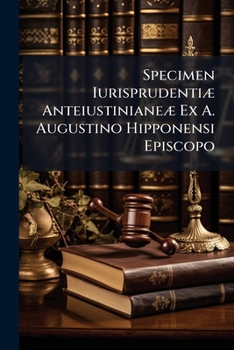Specimen Iurisprudentiæ Anteiustinianeæ Ex A. Augustino Hipponensi Episcopo...