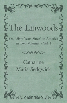 The Linwoods; or, "Sixty Years Since" in America. By the Author of "Hope Leslie," "Redwood," &c; Volume 1