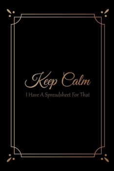 Keep Calm I Have a Spreadsheet for That : Notebook Coworker Office Fun Gag Journal 6x9 Inch Blank Lined Family Gift Idea Mom Dad Friends or Kids in Holidays Black Book with Golden Design for Collabora