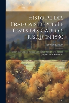 Paperback Histoire Des Français Depuis Le Temps Des Gaulois Jusqu'en 1830: Histoire Des Gaulois. Histoire Des Francs. Histoire Des Français Jusqu'en 1328, Volum [French] Book