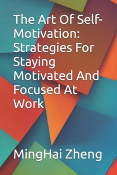 The Art Of Self-Motivation: Strategies For Staying Motivated And Focused At Work