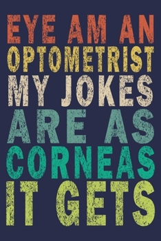 Paperback Eye Am An Optometrist My Jokes Are as Corneas It Gets: Funny Vintage Optometrist Gifts Journal Book