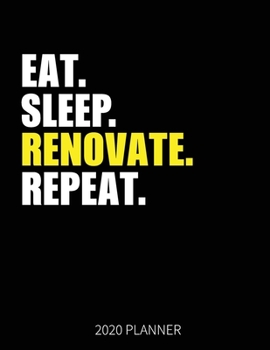 Eat Sleep Renovate Repeat 2020 Planner: Renovate Weekly Planner Includes Daily Planner & Monthly Overview | Personal Organizer With 2020 Calendar | 8.5x11 Inch White Paper