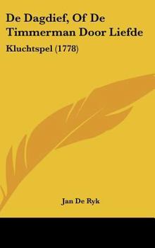 Hardcover de Dagdief, of de Timmerman Door Liefde: Kluchtspel (1778) [Chinese] Book