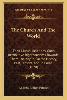 Paperback The Church And The World: Their Mutual Relations, God's Retributive Righteousness Towards Them The Key To Sacred History, Past, Present, And To Book