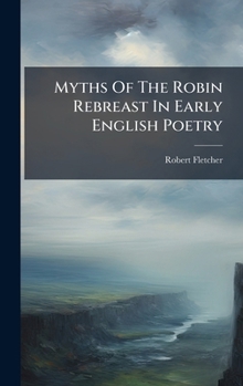 Hardcover Myths Of The Robin Rebreast In Early English Poetry Book