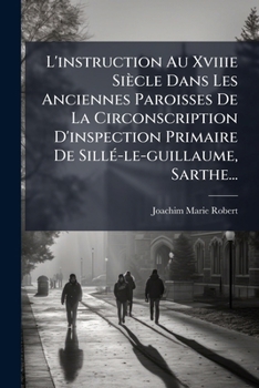 L'instruction Au Xviiie Siècle Dans Les Anciennes Paroisses De La Circonscription D'inspection Primaire De Sillé-le-guillaume, Sarthe...