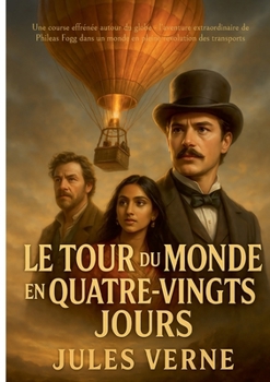 Le Tour du monde en quatre-vingts jours: Une course effrénée autour du globe - l'aventure extraordinaire de Phileas Fogg dans un monde en pleine révolution des transports (French Edition)