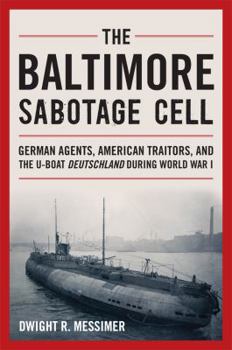 Hardcover The Baltimore Sabotage Cell: German Agents, American Traitors, and the U-Boat Deutschland During World War I Book