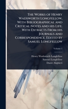 The Works of Henry Wadsworth Longfellow, With Bibliographical and Critical Notes and his Life. With Extracts From his Journals and Correspondence. Edited by Samuel Longfellow