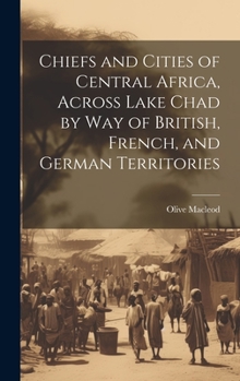 Hardcover Chiefs and Cities of Central Africa, Across Lake Chad by way of British, French, and German Territories Book