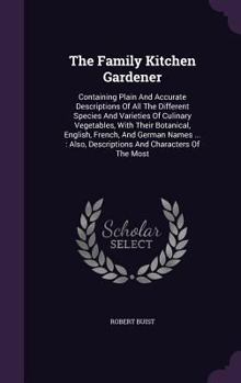 Hardcover The Family Kitchen Gardener: Containing Plain And Accurate Descriptions Of All The Different Species And Varieties Of Culinary Vegetables, With The Book