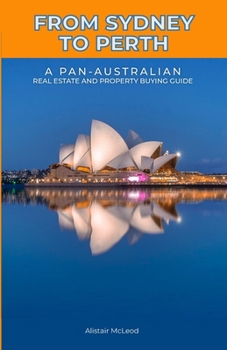 From Sydney to Perth: A Pan-Australian Real Estate and Property Buying Guide (The International Homebuyer's Bible)