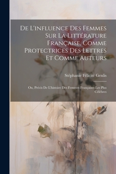 Paperback De L'influence Des Femmes Sur La Littérature Française, Comme Protectrices Des Lettres Et Comme Auteurs: Ou, Précis De L'histoire Des Femmes Française [French] Book