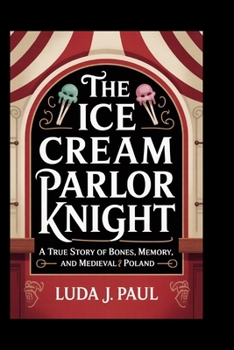 The Ice Cream Parlor Knight: A True Story of Bones, Memory, and Medieval Poland