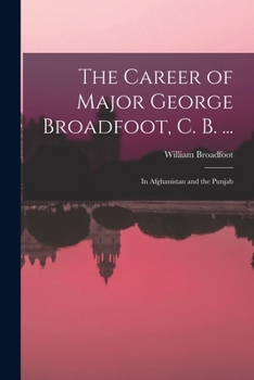 The Career of Major George Broadfoot, C. B. ...: In Afghanistan and the Punjab