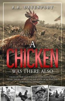 Paperback A Chicken Was There Also: Tales of the Courageous Chickens Who Were There Through the Civil War and the Rebuilding of America Book