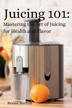 Paperback Juicing 101: Mastering the Art of Juicing for Health and Flavor Book