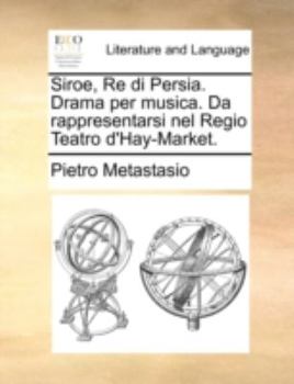 Siroe, Re di Persia. Drama per Musica. Da Rappresentarsi nel Regio Teatro D'Hay-Market