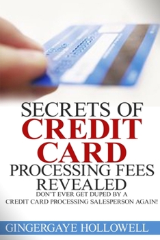 Paperback Secrets of Credit Card Processing Fees Revealed: Don't Ever Get Duped by a Credit Card Processing Salesperson Again! Book