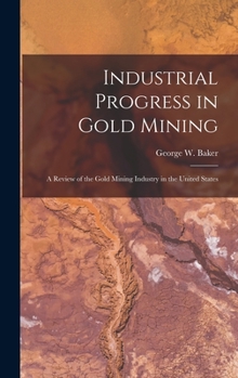 Hardcover Industrial Progress in Gold Mining: A Review of the Gold Mining Industry in the United States Book