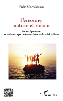 Personne, nature et raison: Robert Spaemann et la dialectique du naturalisme et du spiritualisme (Religions Et Spiritualité) (French Edition)