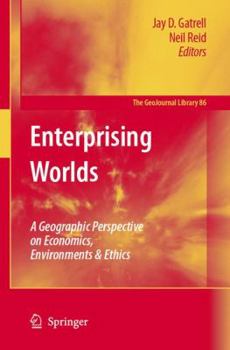 Hardcover Enterprising Worlds: A Geographic Perspective on Economics, Environments & Ethics Book