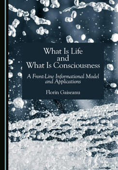 Hardcover What Is Life and What Is Consciousness: A Front-Line Informational Model and Applications Book
