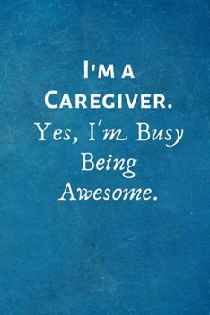 I'm a Caregiver. Yes, I'm Busy Being Awesome: Lined Blank Notebook Journal
