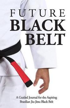 Paperback Future Black Belt: A Guided Journal for the Aspiring Brazilian Jiu-Jitsu Black Belt Book